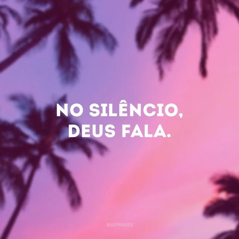 No silêncio, Deus fala.