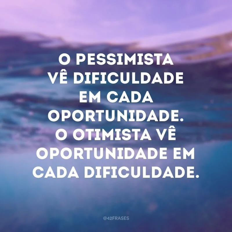 O pessimista vê dificuldade em cada oportunidade. O otimista vê oportunidade em cada dificuldade.