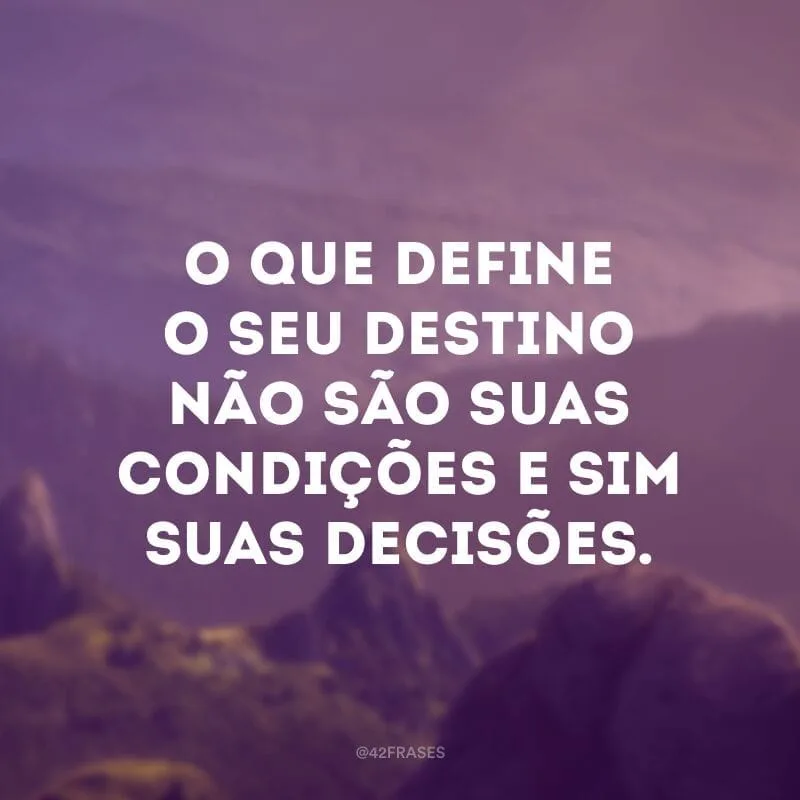 O que define o seu destino não são suas condições e sim suas decisões.