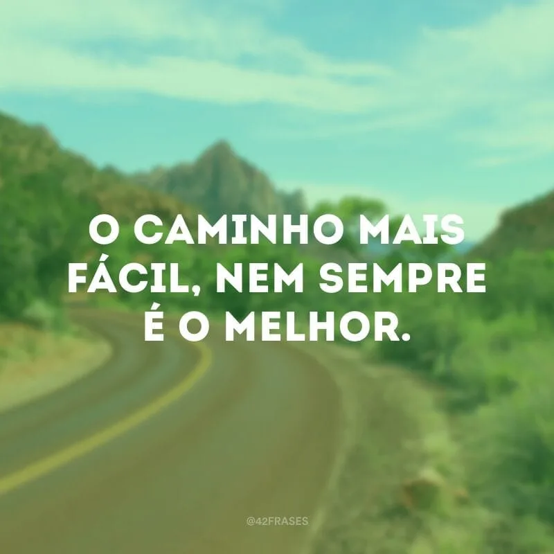 O caminho mais fácil, nem sempre é o melhor.