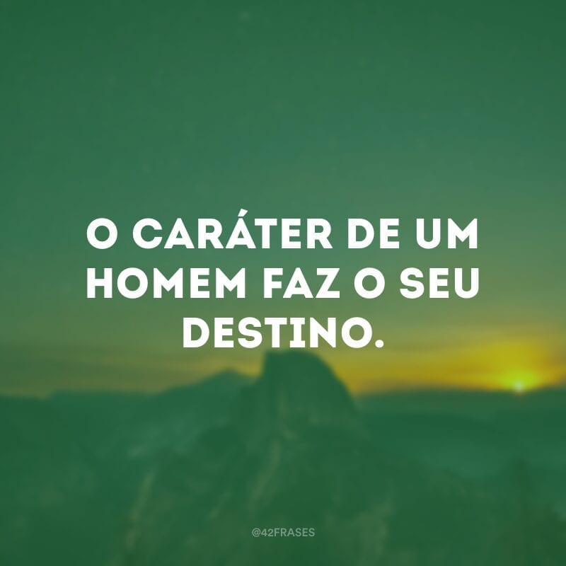 O caráter de um homem faz o seu destino.