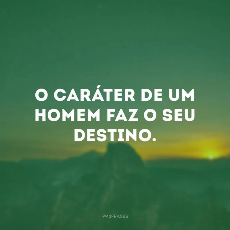 O caráter de um homem faz o seu destino.