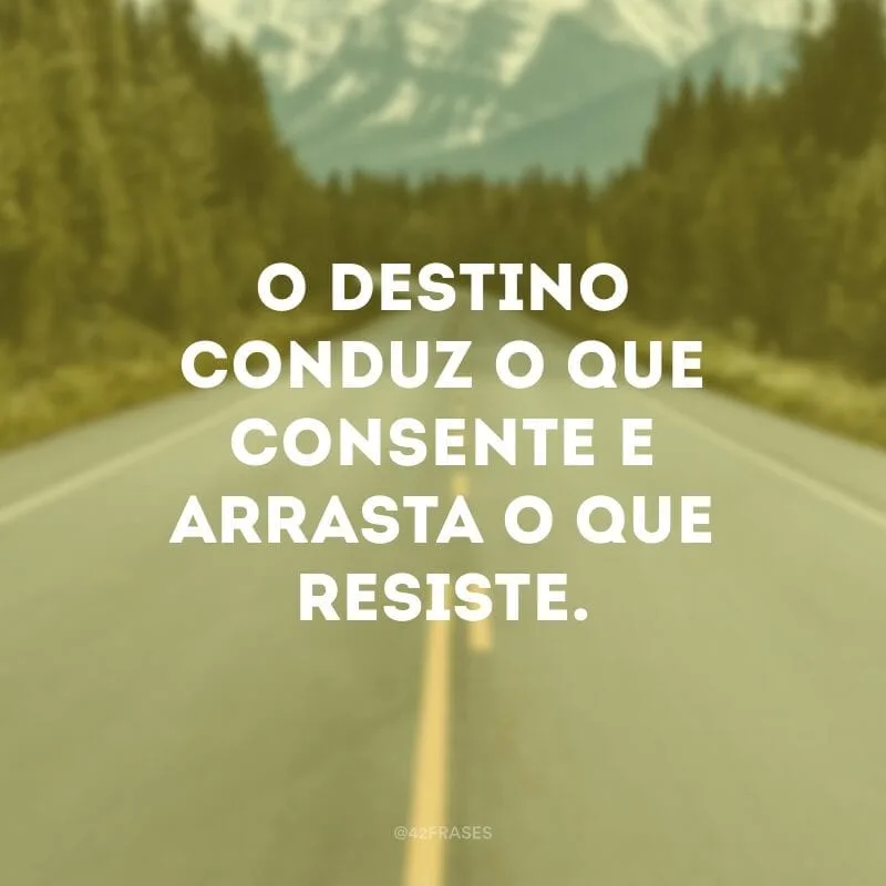 O destino conduz o que consente e arrasta o que resiste.