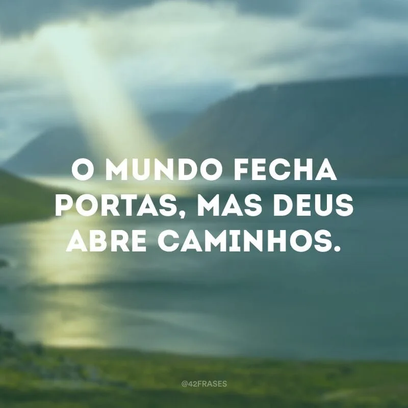 O mundo fecha portas, mas Deus abre caminhos.
