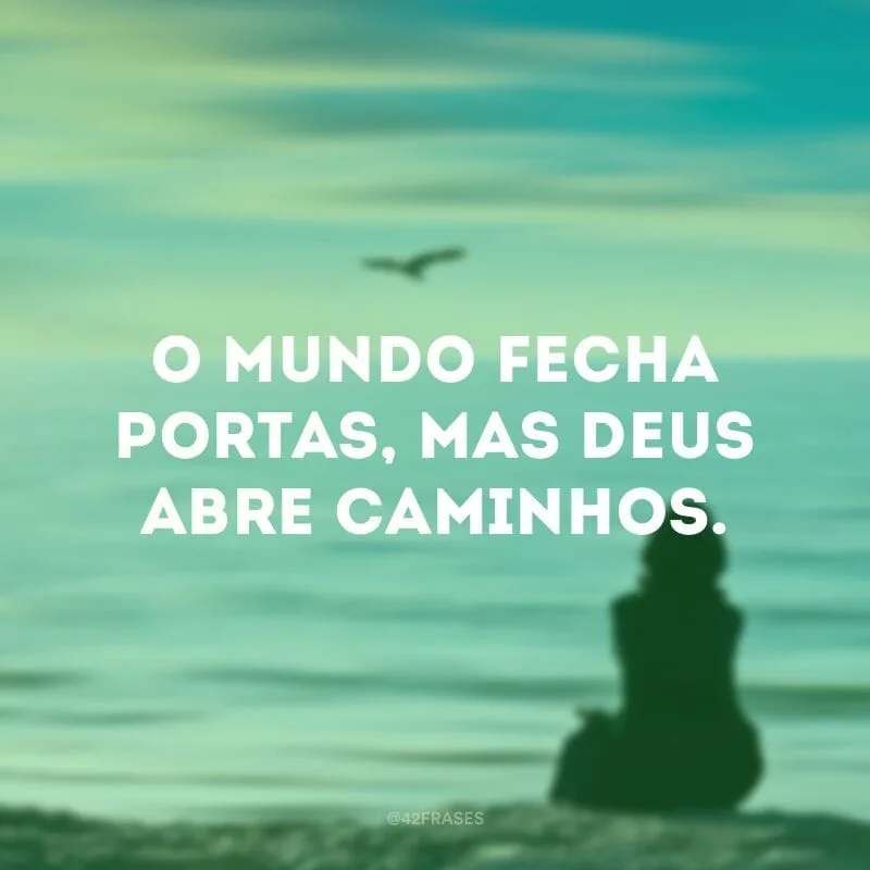 O mundo fecha portas, mas Deus abre caminhos.