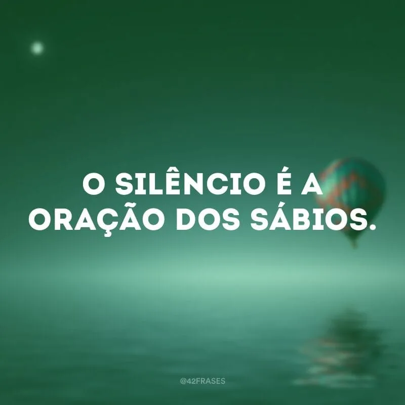 O silêncio é a oração dos sábios.