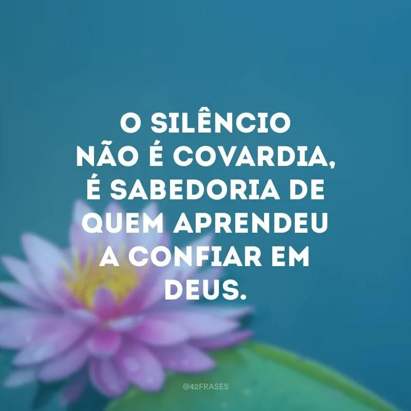 O silêncio não é covardia, é sabedoria de quem aprendeu a confiar em Deus.