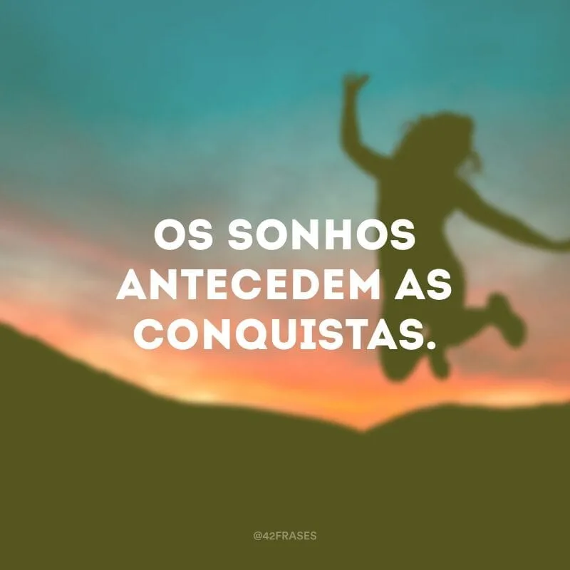 Os sonhos antecedem as conquistas.