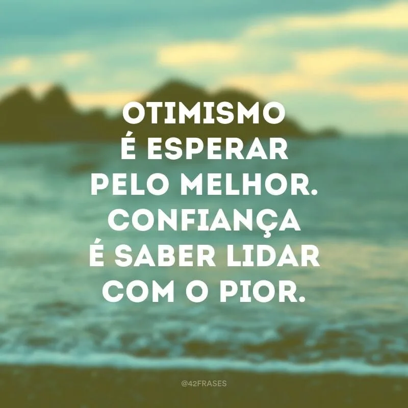 Otimismo é esperar pelo melhor. Confiança é saber lidar com o pior. 