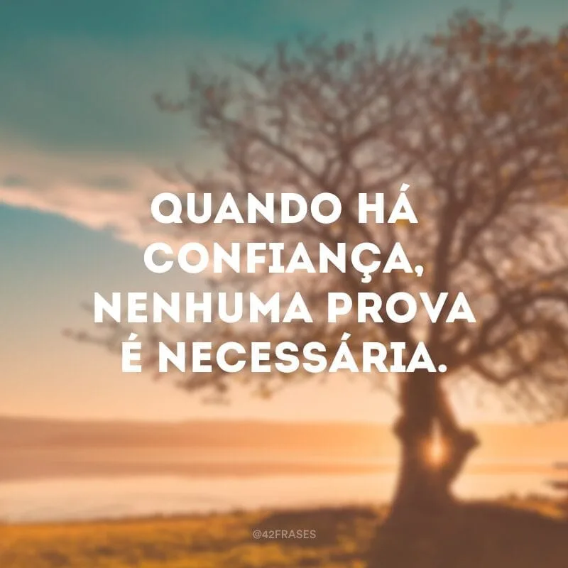 Quando há confiança, nenhuma prova é necessária.