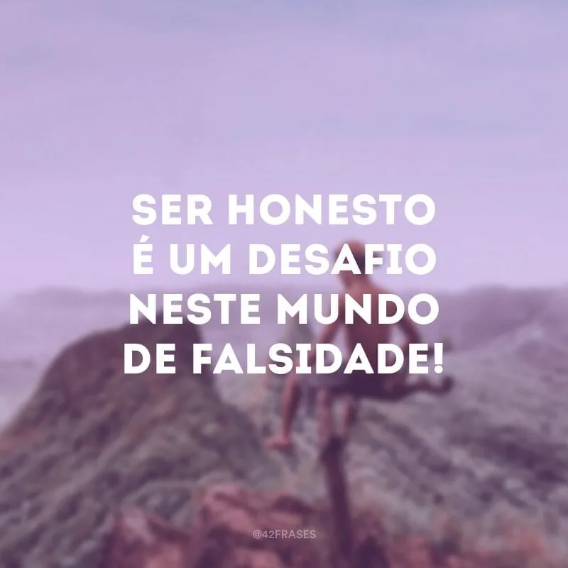Ser honesto é um desafio neste mundo de falsidade!