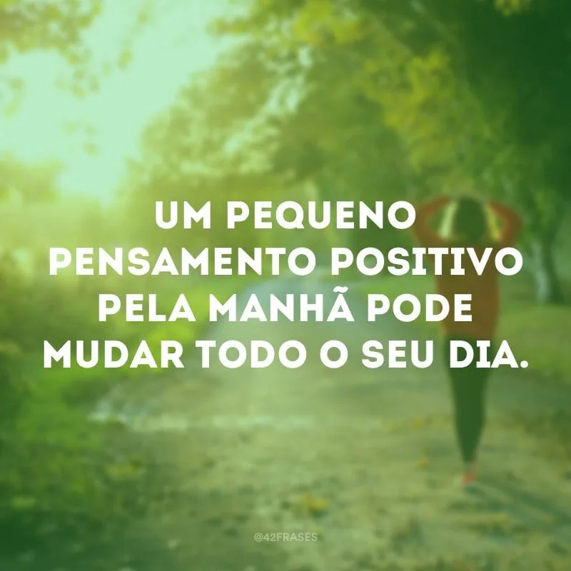 Um pequeno pensamento positivo pela manhã pode mudar todo o seu dia.