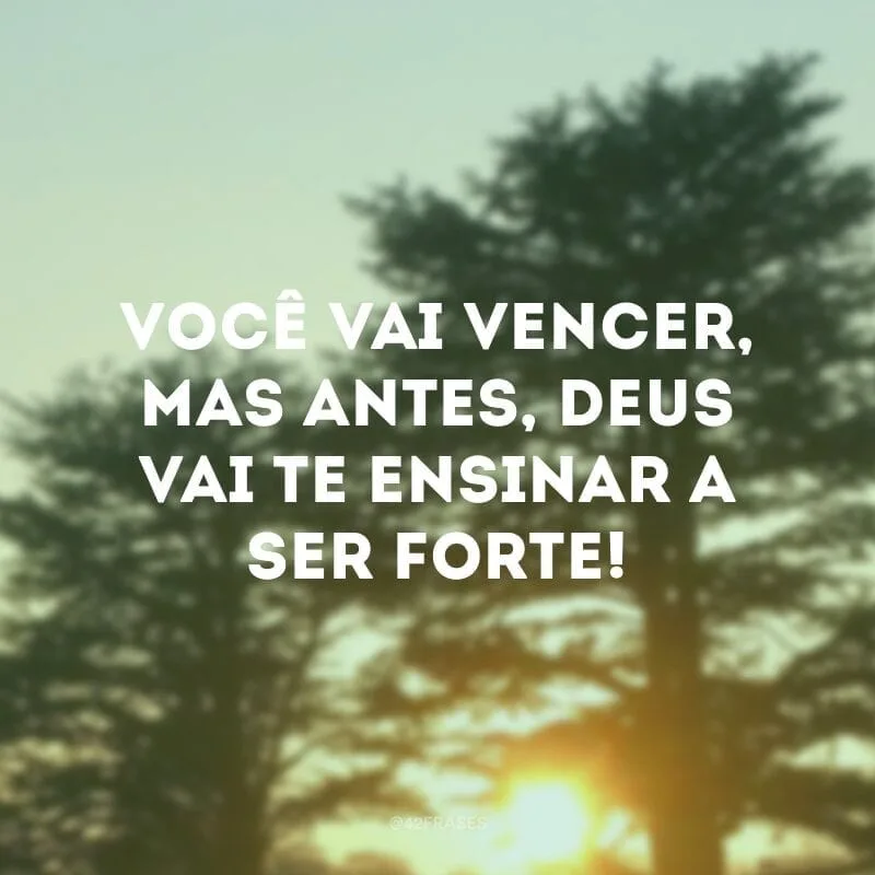 Você vai vencer, mas antes, Deus vai te ensinar a ser forte!