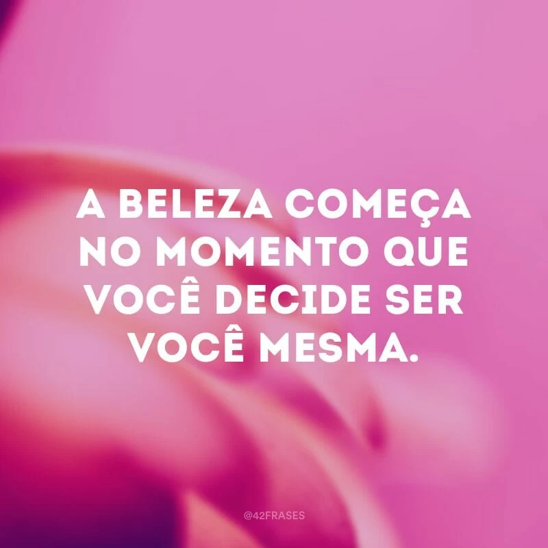 A beleza começa no momento que você decide ser você mesma.