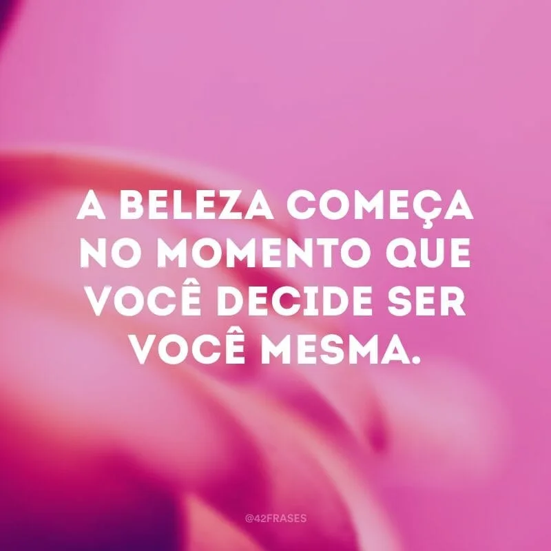 A beleza começa no momento que você decide ser você mesma.