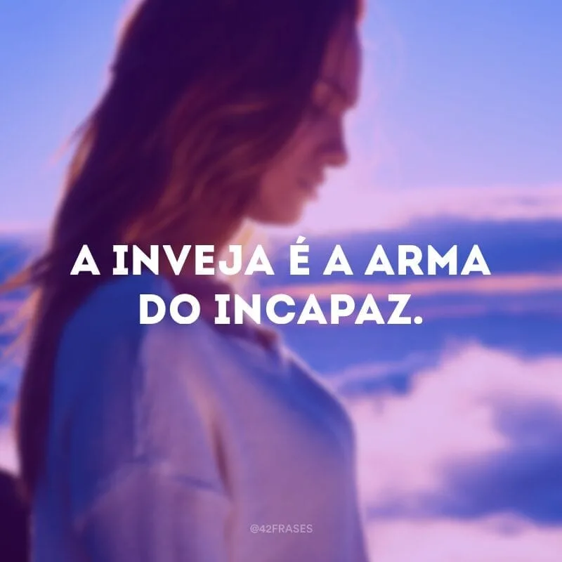 A inveja é a arma do incapaz.
