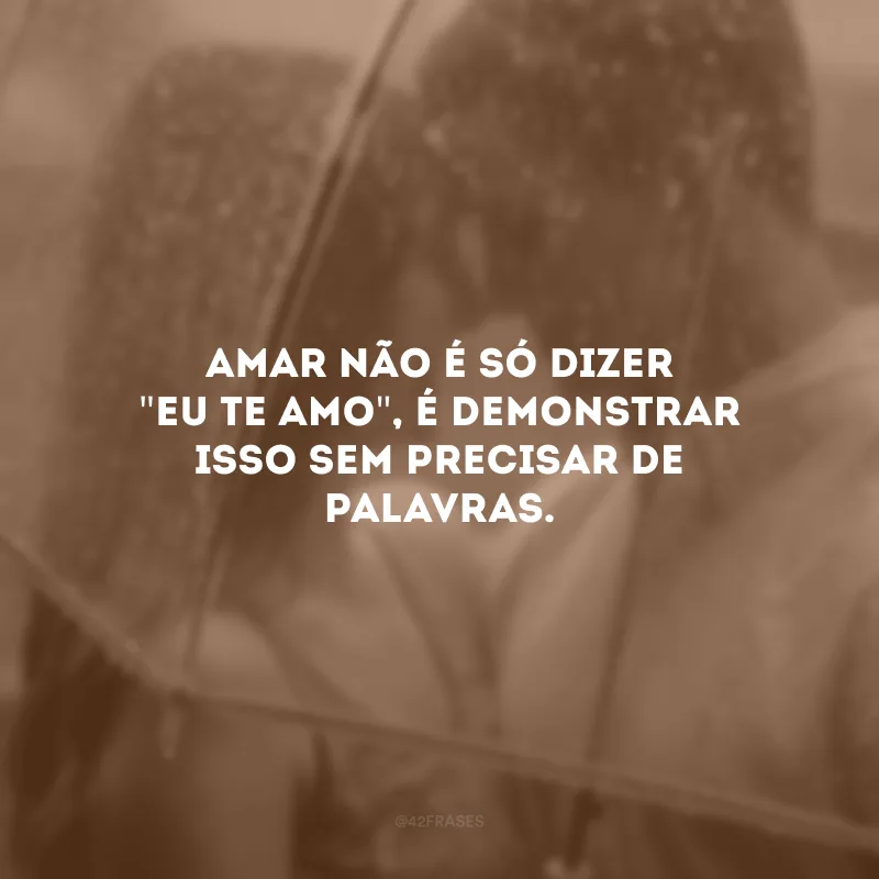 Amar não é só dizer \"eu te amo\", é demonstrar isso sem precisar de palavras.