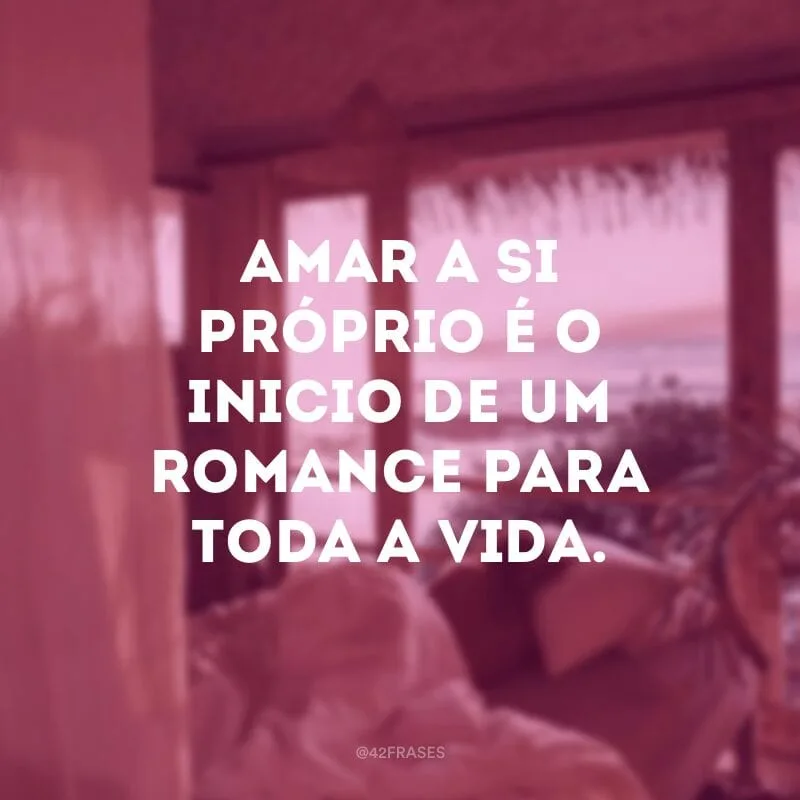 Amar a si próprio é o inicio de um romance para toda a vida.