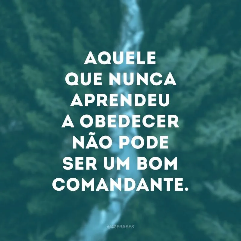 Aquele que nunca aprendeu a obedecer não pode ser um bom comandante.