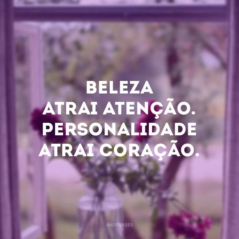 Beleza atrai atenção. Personalidade atrai coração.
