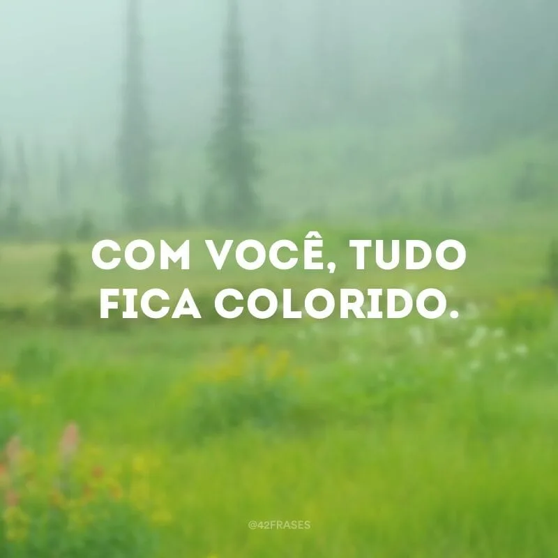 Com você, tudo fica colorido.