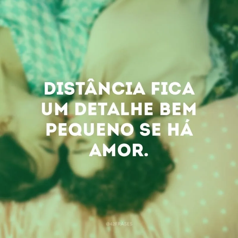 Distância fica um detalhe bem pequeno se há amor.
