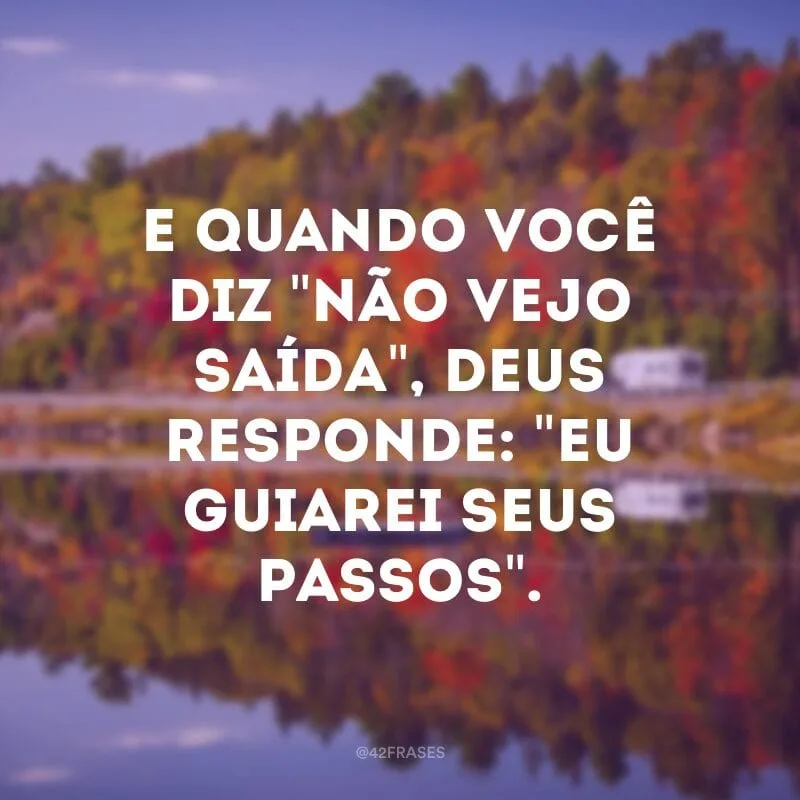 E quando você diz \"Não vejo saída\", Deus responde: \"Eu guiarei seus passos\".