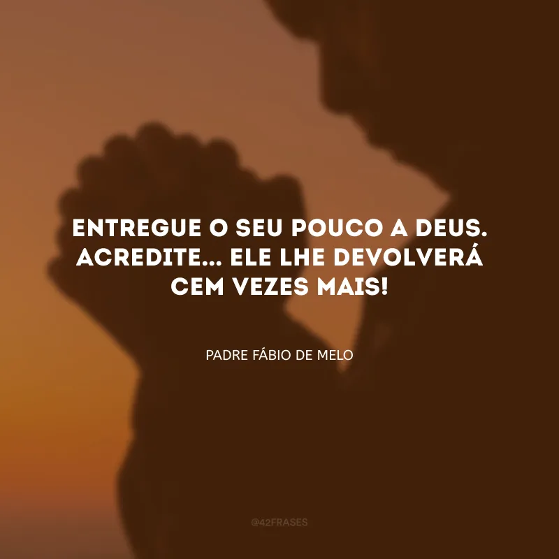 Entregue o seu pouco a Deus. Acredite... Ele lhe devolverá cem vezes mais!