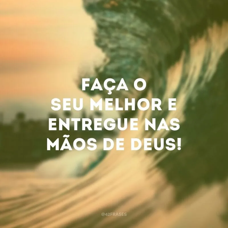 Faça o seu melhor e entregue nas mãos de Deus!