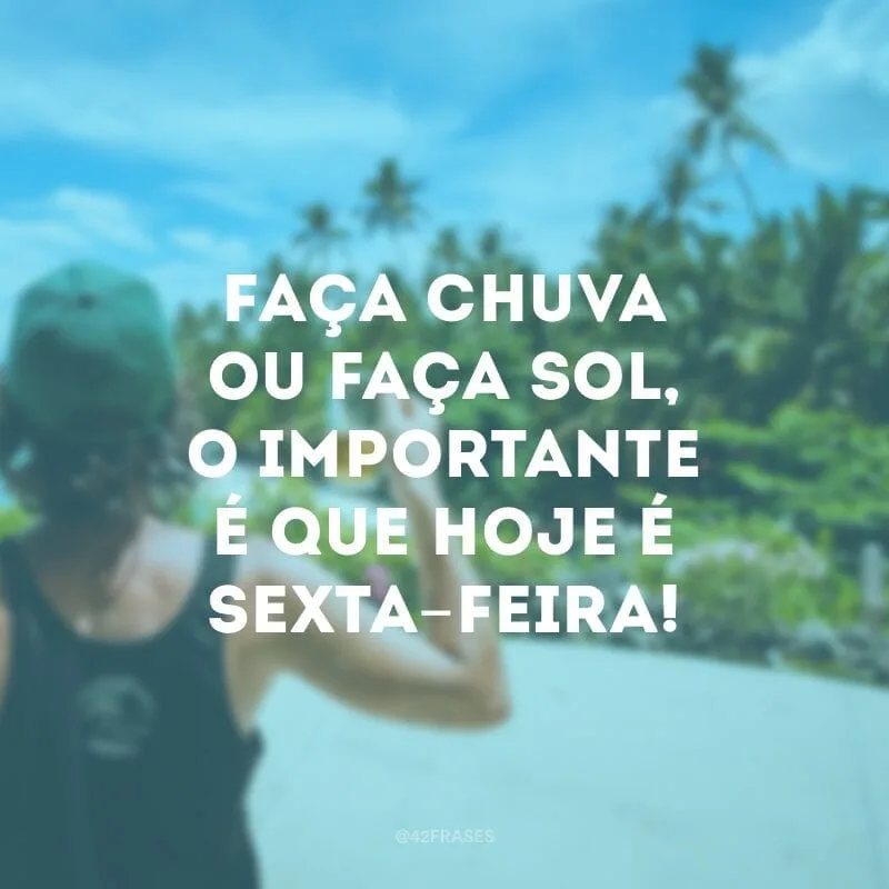 Faça chuva ou faça sol, o importante é que hoje é sexta-feira!