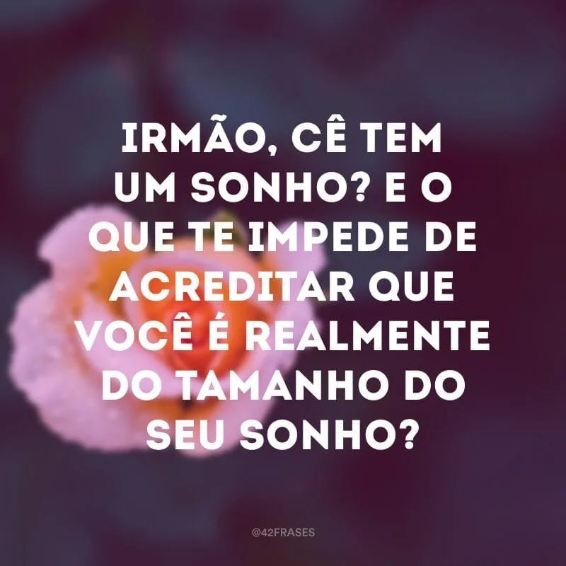 Irmão, cê tem um sonho? E o que te impede de acreditar que você é realmente do tamanho do seu sonho?
