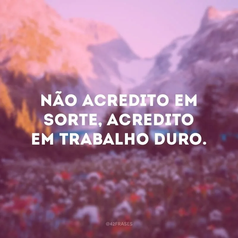 Não acredito em sorte, acredito em trabalho duro.