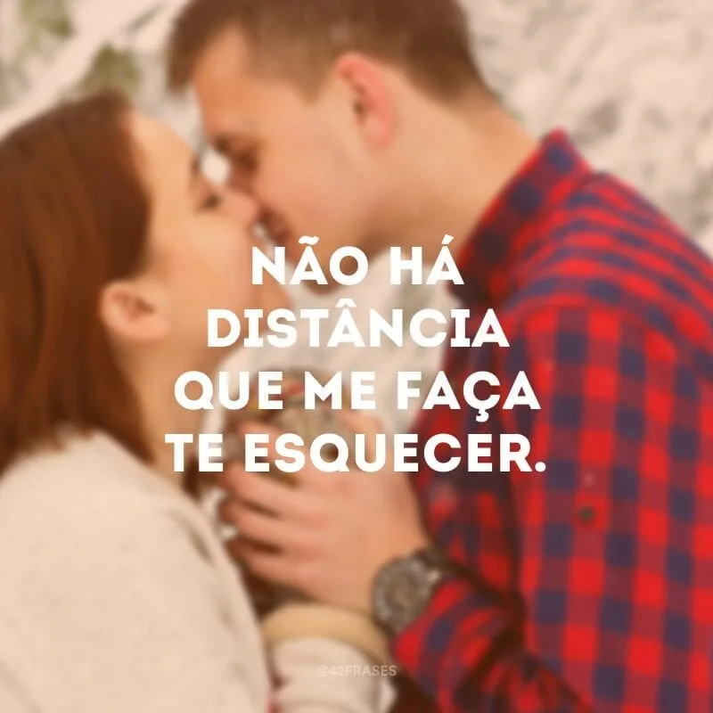Não há distância que me faça te esquecer.