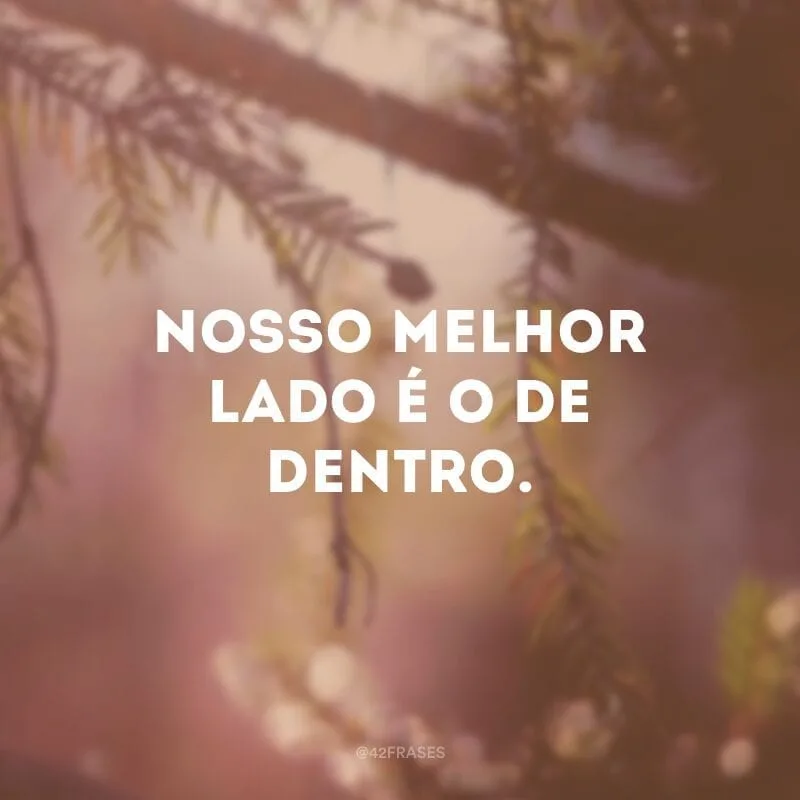 Nosso melhor lado é o de dentro.