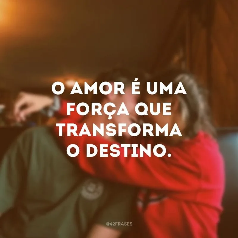 O amor é uma força que transforma o destino.