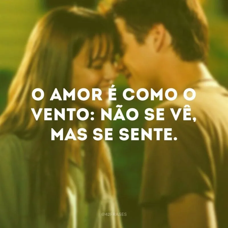 O amor é como o vento: não se vê, mas se sente.