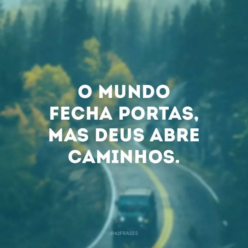 O mundo fecha portas, mas Deus abre caminhos.
