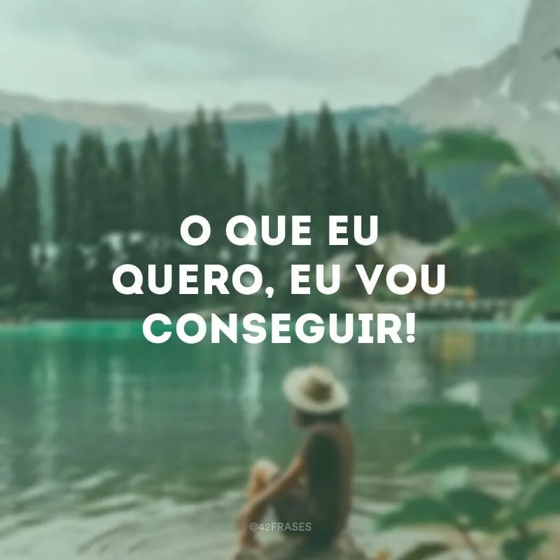 O que eu quero, eu vou conseguir!