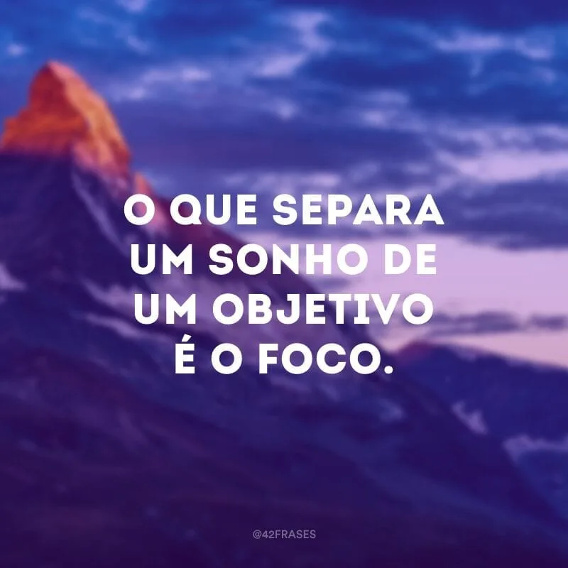 O que separa um sonho de um objetivo é o foco.