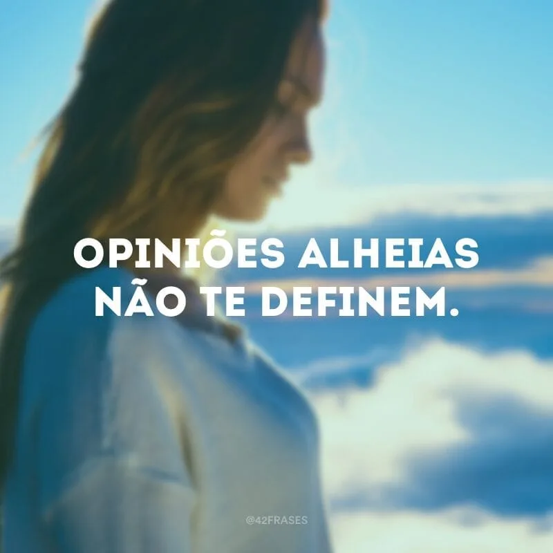Opiniões alheias não te definem.