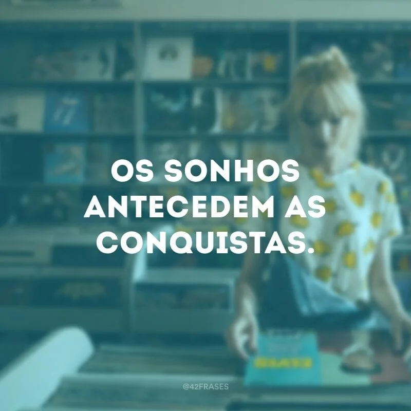 Os sonhos antecedem as conquistas.