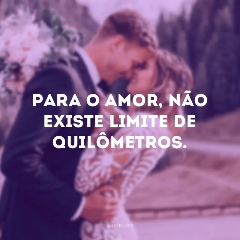 Para o amor, não existe limite de quilômetros.