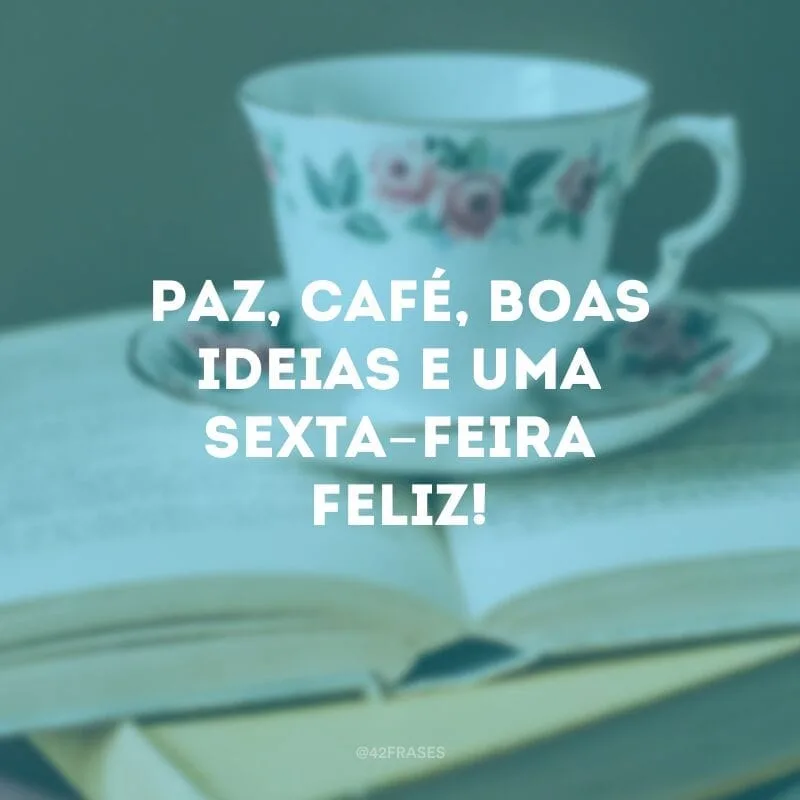 Paz, café, boas ideias e uma sexta-feira feliz!