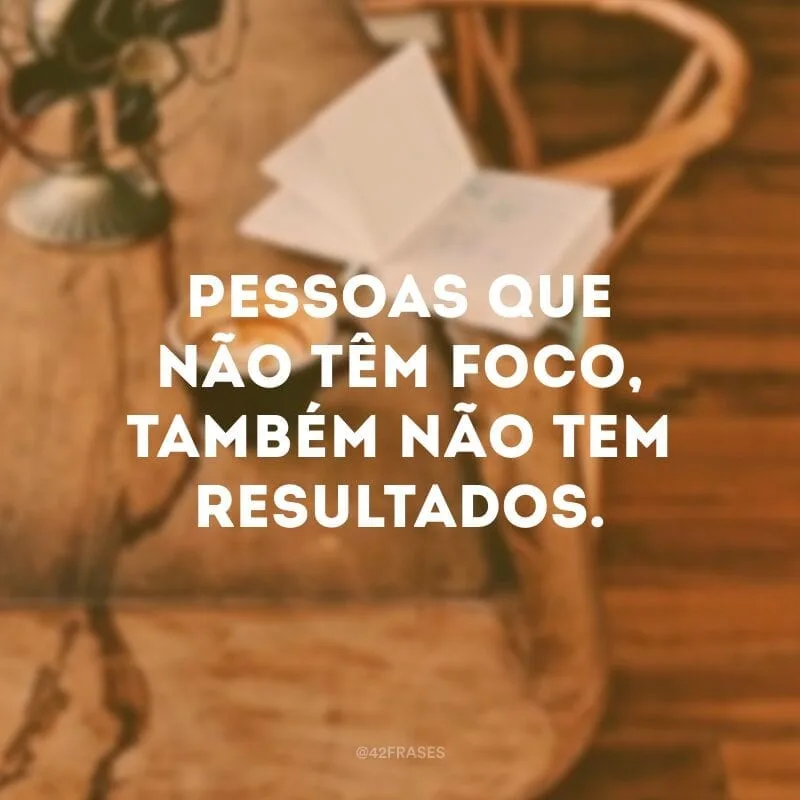 Pessoas que não têm foco, também não tem resultados.