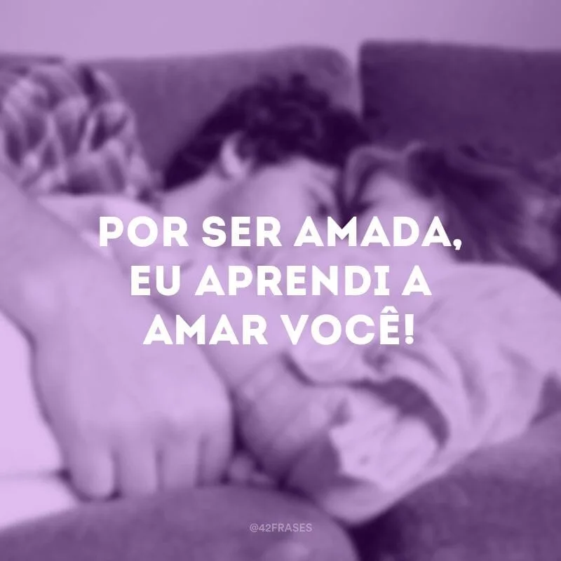 Por ser amada, eu aprendi a amar você!