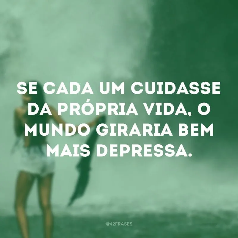 Se cada um cuidasse da própria vida, o mundo giraria bem mais depressa. 