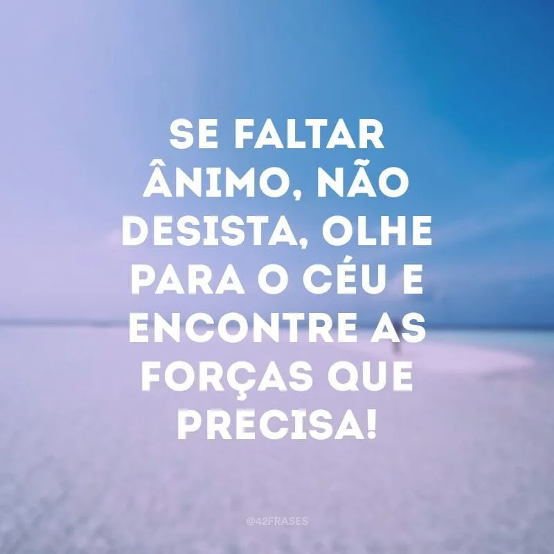 Se faltar ânimo, não desista, olhe para o céu e encontre as forças que precisa!