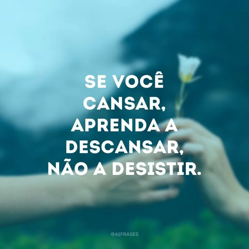 Se você cansar, aprenda a descansar, não a desistir.