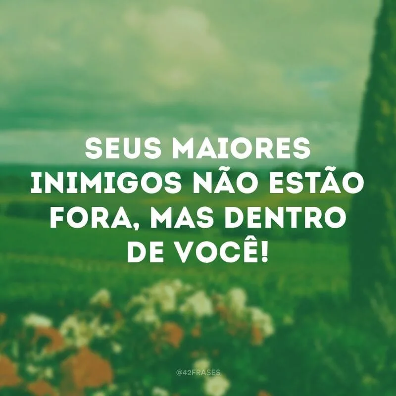 Seus maiores inimigos não estão fora, mas dentro de você! 