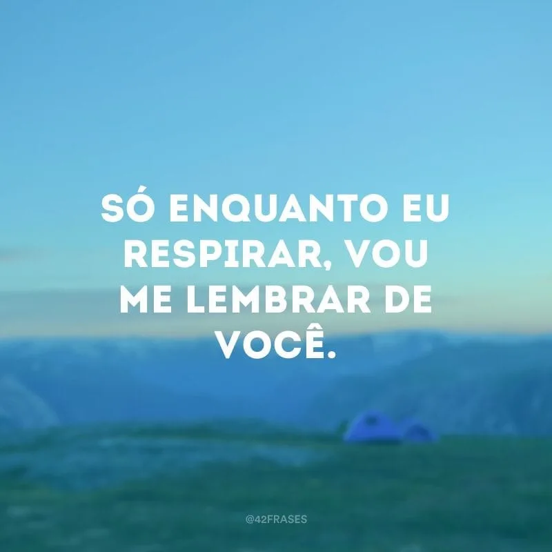 Só enquanto eu respirar, vou me lembrar de você.